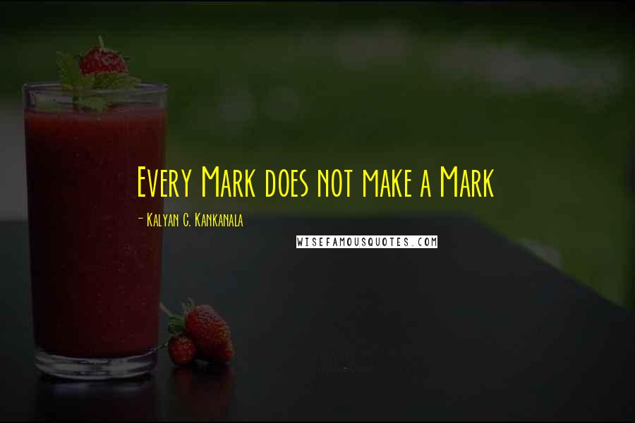 Kalyan C. Kankanala quotes: Every Mark does not make a Mark