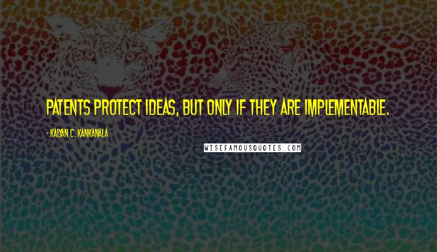 Kalyan C. Kankanala quotes: Patents protect ideas, but only if they are implementable.