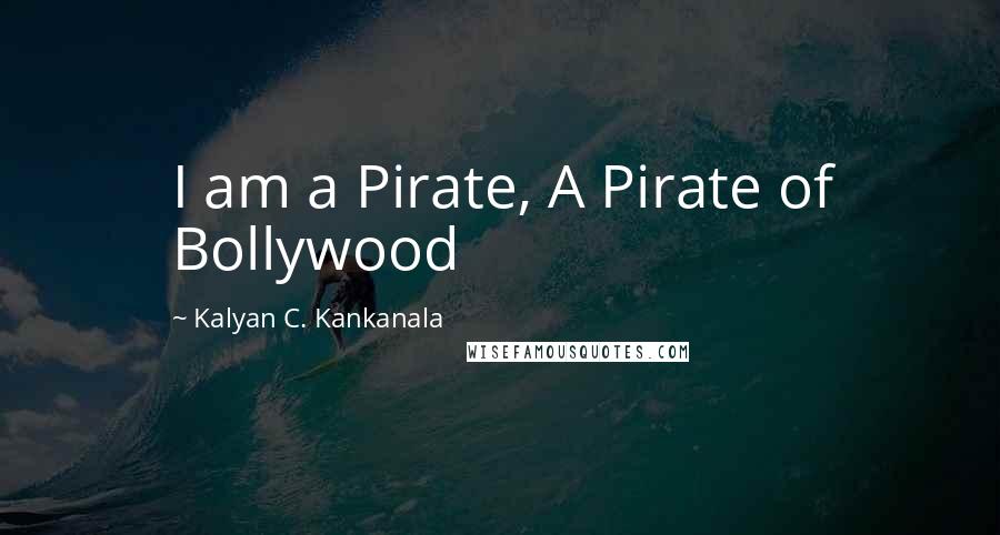 Kalyan C. Kankanala quotes: I am a Pirate, A Pirate of Bollywood