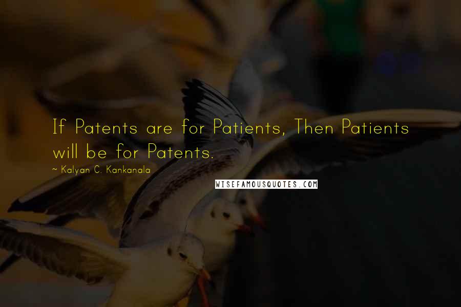 Kalyan C. Kankanala quotes: If Patents are for Patients, Then Patients will be for Patents.