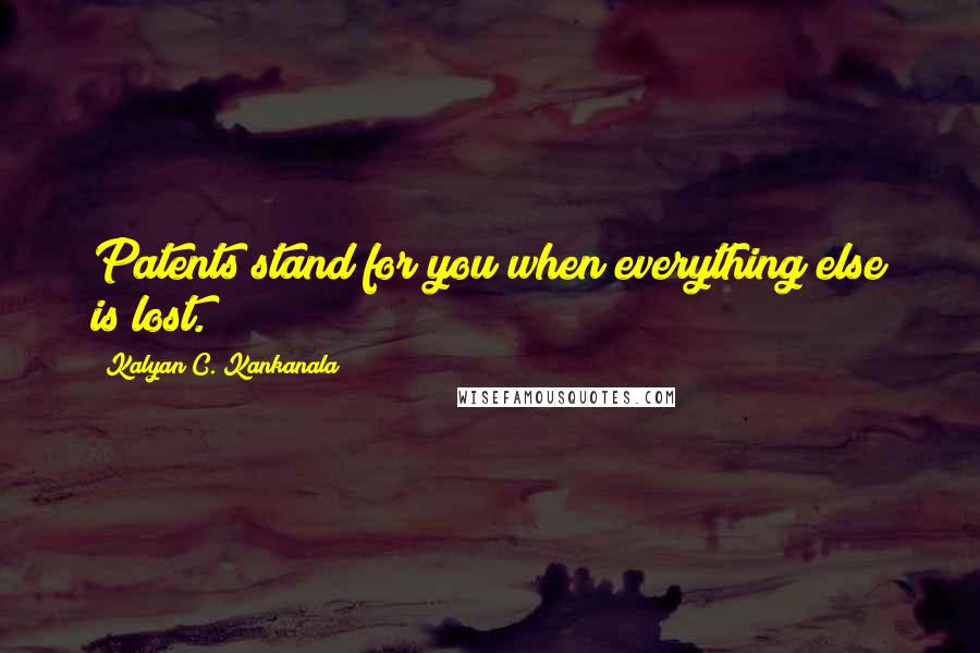 Kalyan C. Kankanala quotes: Patents stand for you when everything else is lost.