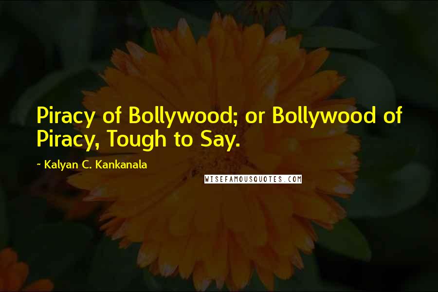 Kalyan C. Kankanala quotes: Piracy of Bollywood; or Bollywood of Piracy, Tough to Say.