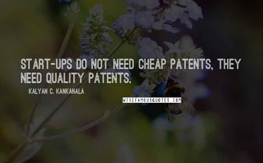 Kalyan C. Kankanala quotes: Start-ups do not need cheap patents, they need quality patents.