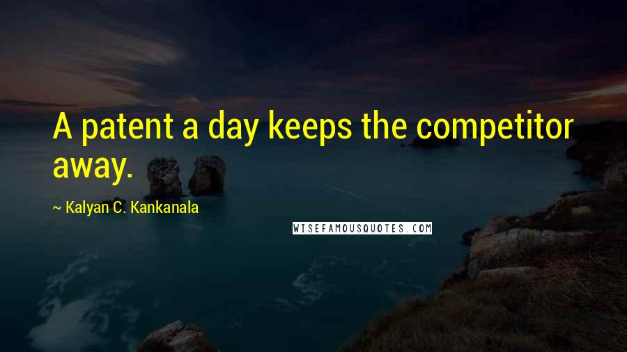 Kalyan C. Kankanala quotes: A patent a day keeps the competitor away.