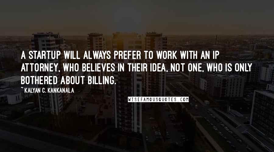 Kalyan C. Kankanala quotes: A startup will always prefer to work with an IP attorney, who believes in their idea, not one, who is only bothered about billing.