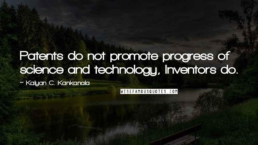Kalyan C. Kankanala quotes: Patents do not promote progress of science and technology, Inventors do.