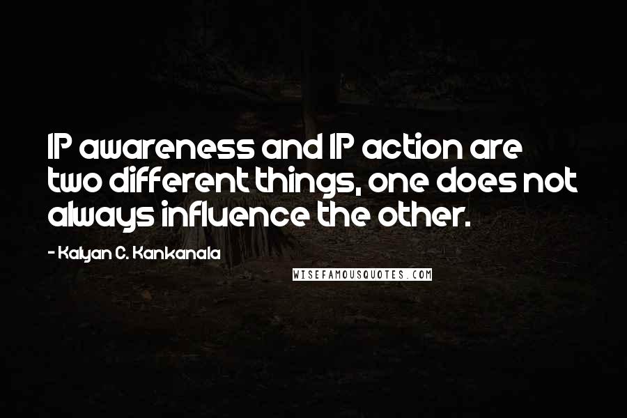 Kalyan C. Kankanala quotes: IP awareness and IP action are two different things, one does not always influence the other.