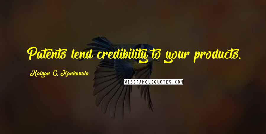 Kalyan C. Kankanala quotes: Patents lend credibility to your products.