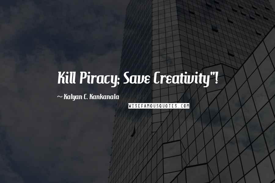 Kalyan C. Kankanala quotes: Kill Piracy; Save Creativity"!