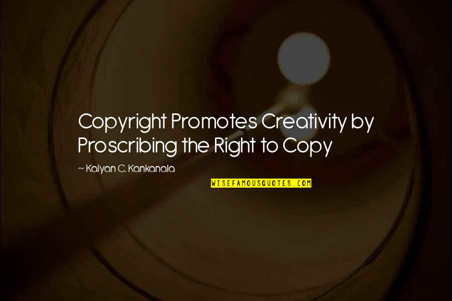 Kalyan Quotes By Kalyan C. Kankanala: Copyright Promotes Creativity by Proscribing the Right to