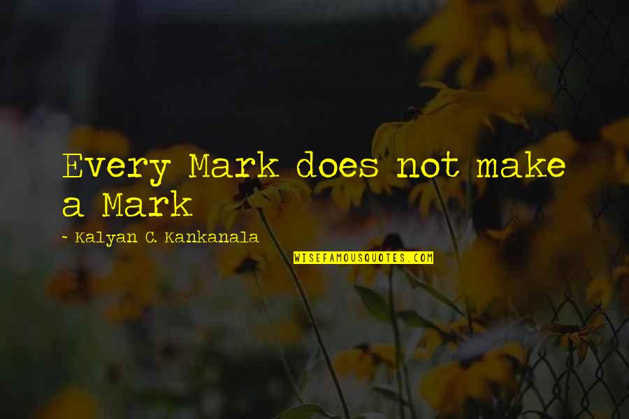 Kalyan Quotes By Kalyan C. Kankanala: Every Mark does not make a Mark