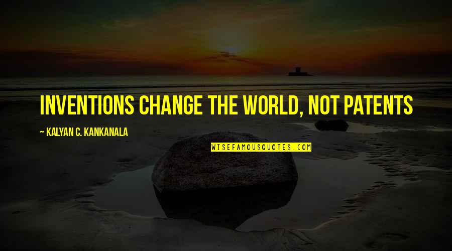 Kalyan Quotes By Kalyan C. Kankanala: Inventions Change the World, Not Patents
