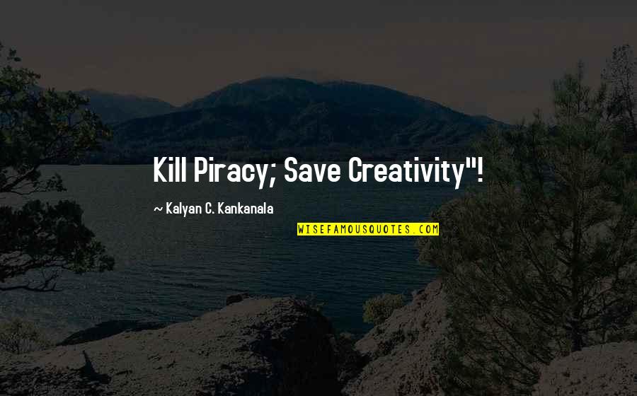 Kalyan Quotes By Kalyan C. Kankanala: Kill Piracy; Save Creativity"!