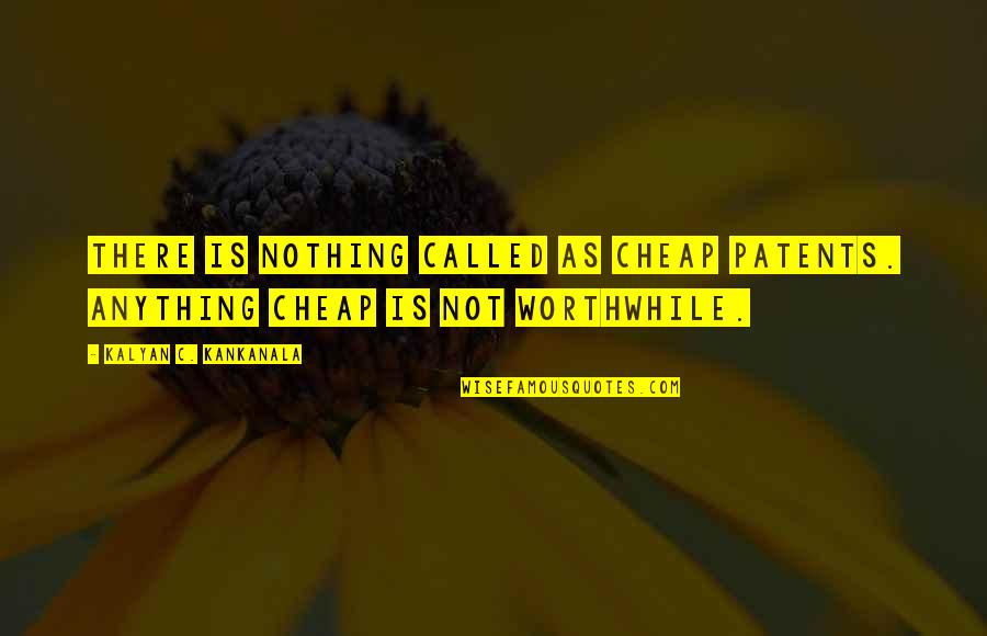 Kalyan Quotes By Kalyan C. Kankanala: There is nothing called as cheap patents. Anything