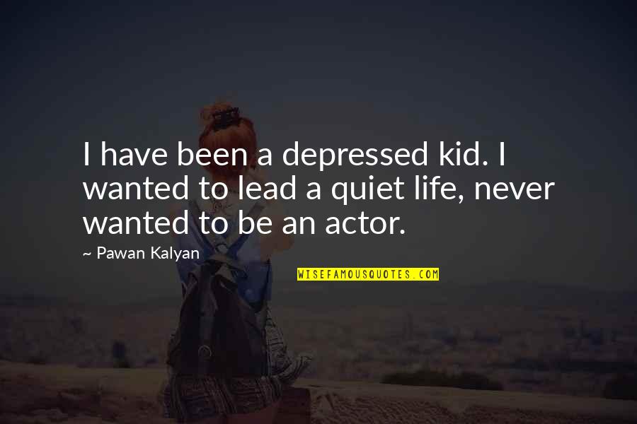 Kalyan Quotes By Pawan Kalyan: I have been a depressed kid. I wanted