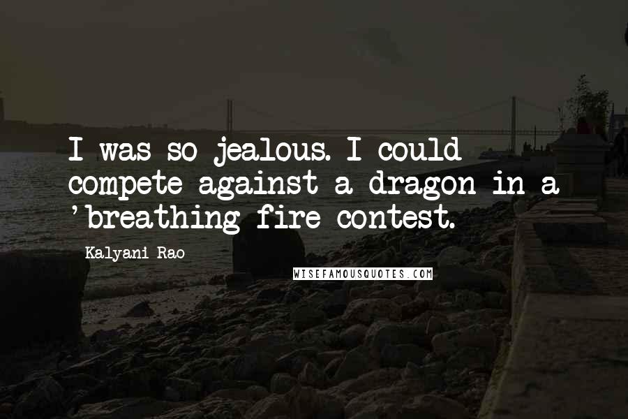 Kalyani Rao quotes: I was so jealous. I could compete against a dragon in a 'breathing fire contest.