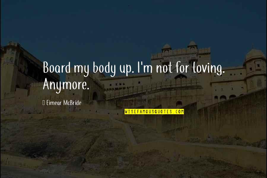 Kalye Berde Quotes By Eimear McBride: Board my body up. I'm not for loving.