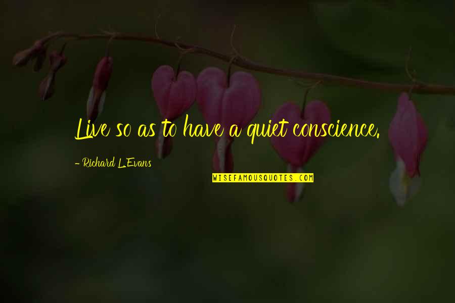 Kalyko Quotes By Richard L. Evans: Live so as to have a quiet conscience. Kalyko Quotes By Richard L. Evans: Live so as to have a quiet conscience.