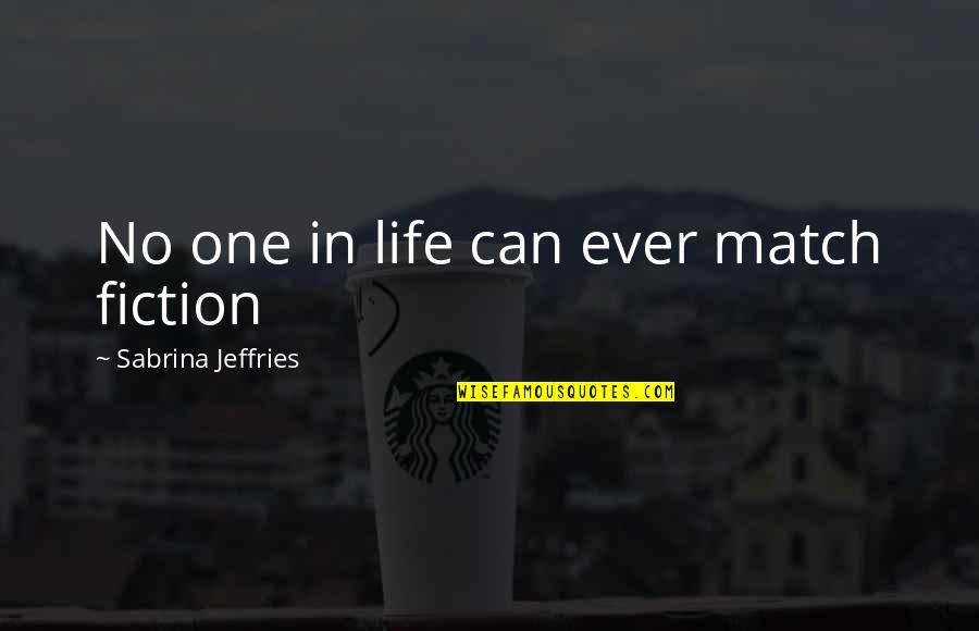 Kalyn Hemphill Quotes By Sabrina Jeffries: No one in life can ever match fiction Kalyn Hemphill Quotes By Sabrina Jeffries: No one in life can ever match fiction