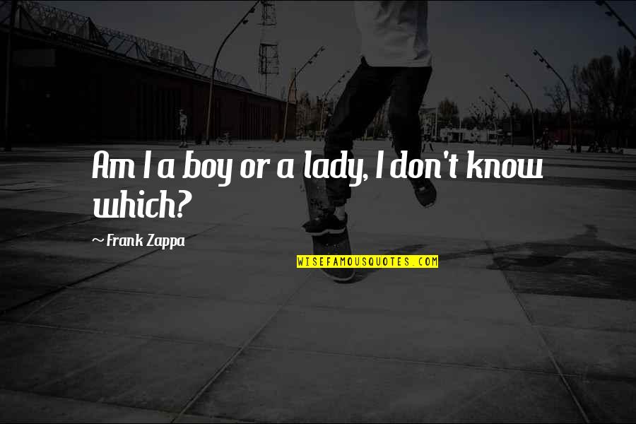Kalypso Wellness Quotes By Frank Zappa: Am I a boy or a lady, I Kalypso Wellness Quotes By Frank Zappa: Am I a boy or a lady, I