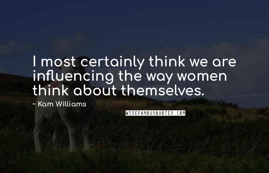 Kam Williams quotes: I most certainly think we are influencing the way women think about themselves.