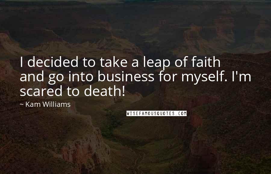 Kam Williams quotes: I decided to take a leap of faith and go into business for myself. I'm scared to death!