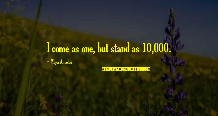 Kamaal Khan Quotes By Maya Angelou: I come as one, but stand as 10,000. Kamaal Khan Quotes By Maya Angelou: I come as one, but stand as 10,000.
