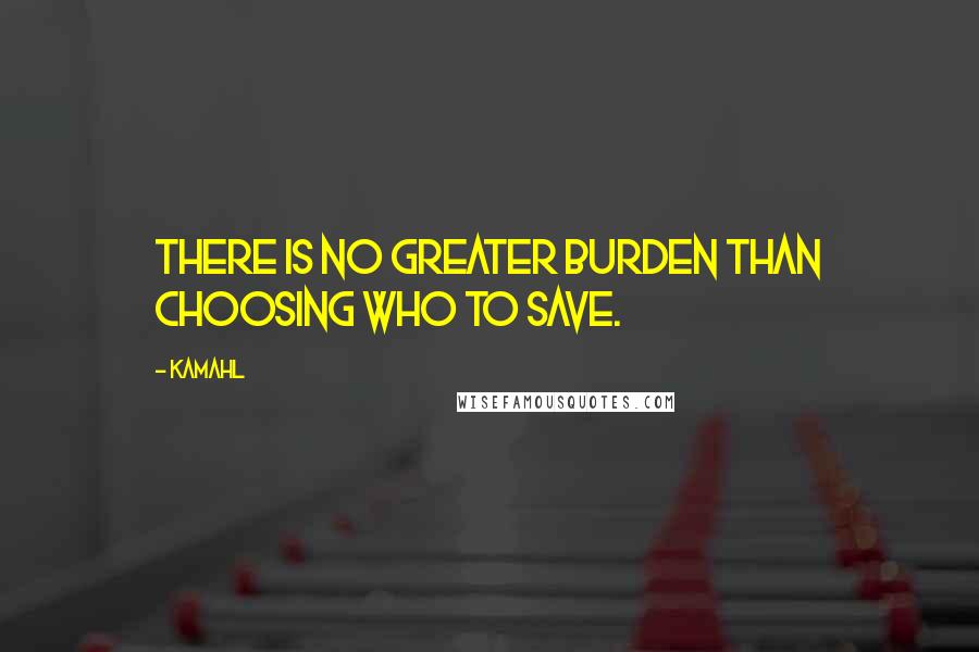 Kamahl quotes: There is no greater burden than choosing who to save.