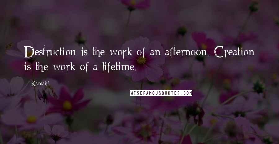 Kamahl quotes: Destruction is the work of an afternoon. Creation is the work of a lifetime.
