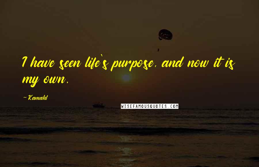 Kamahl quotes: I have seen life's purpose, and now it is my own.