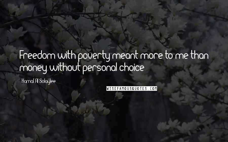 Kamal Al-Solaylee quotes: Freedom with poverty meant more to me than money without personal choice