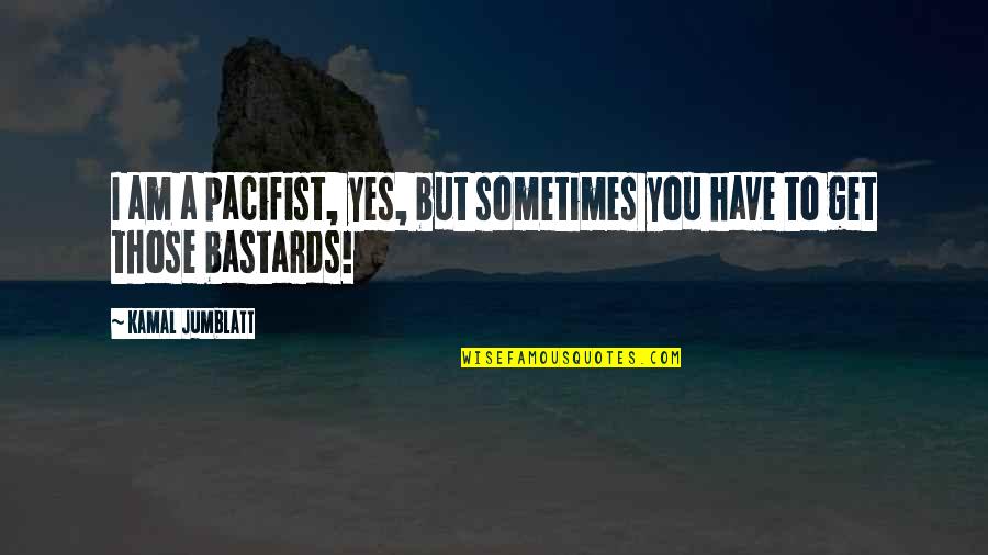 Kamal Jumblatt Quotes By Kamal Jumblatt: I am a pacifist, yes, but sometimes you