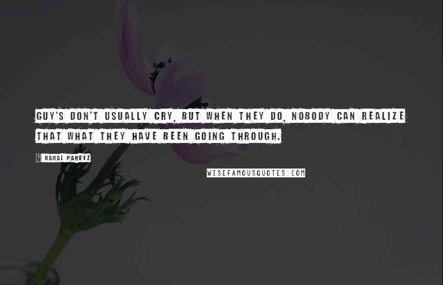 Kamal Parvez quotes: Guy's don't usually cry, but when they do, nobody can realize that what they have been going through.