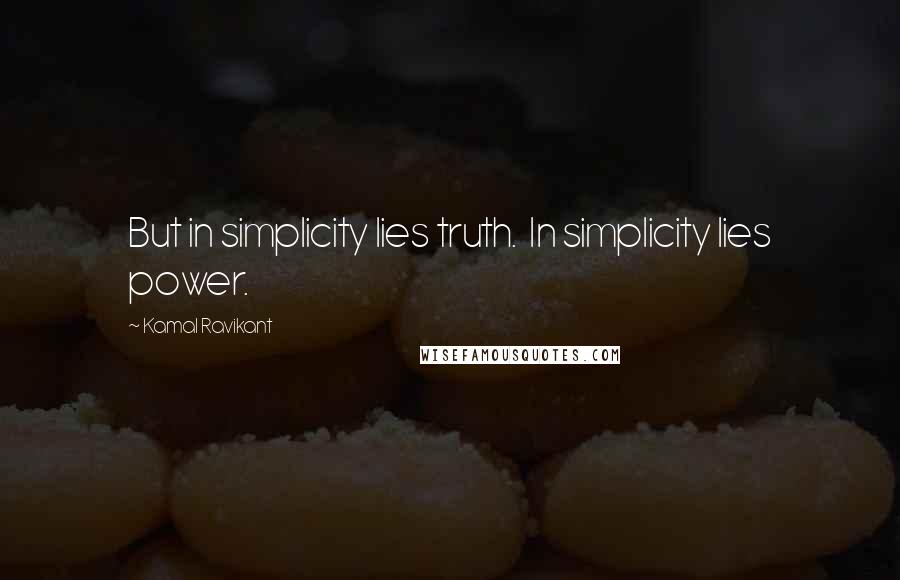 Kamal Ravikant quotes: But in simplicity lies truth. In simplicity lies power.