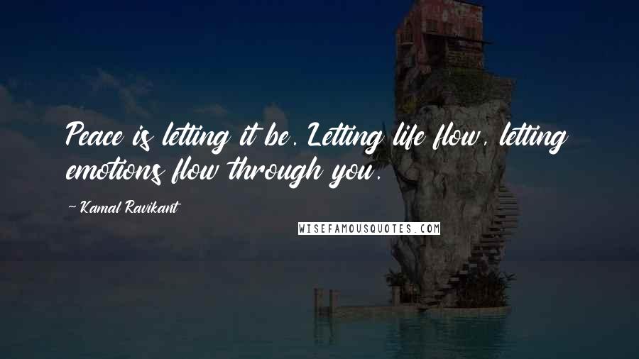 Kamal Ravikant quotes: Peace is letting it be. Letting life flow, letting emotions flow through you.