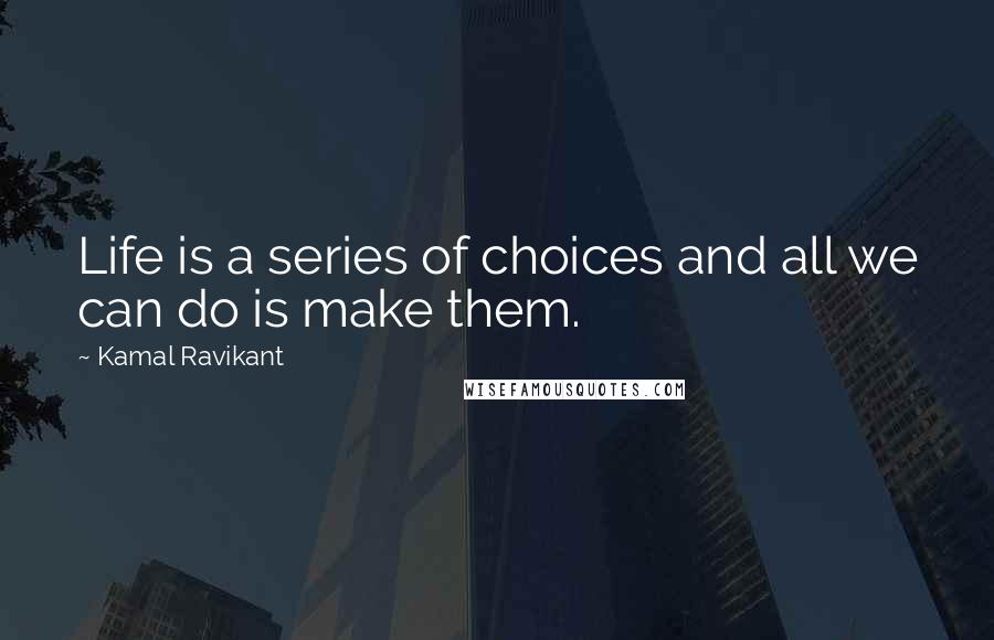 Kamal Ravikant quotes: Life is a series of choices and all we can do is make them.