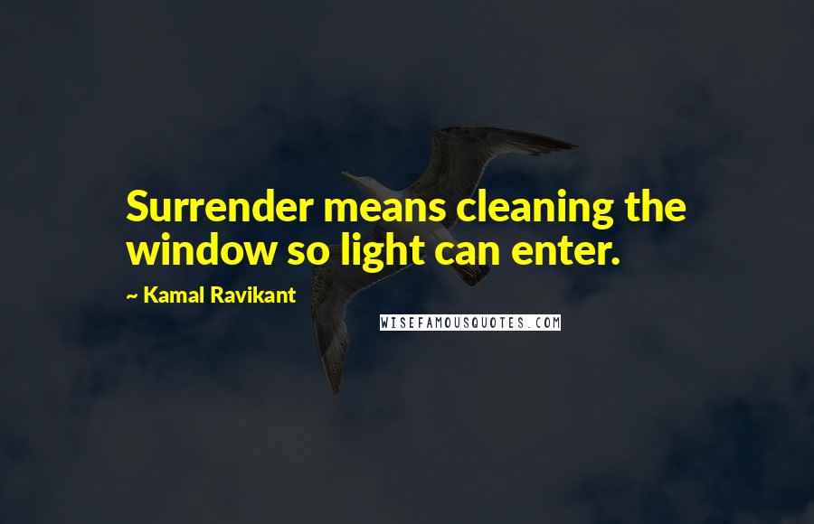 Kamal Ravikant quotes: Surrender means cleaning the window so light can enter.