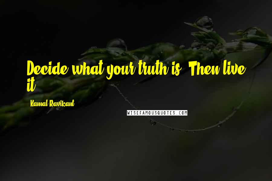 Kamal Ravikant quotes: Decide what your truth is. Then live it.