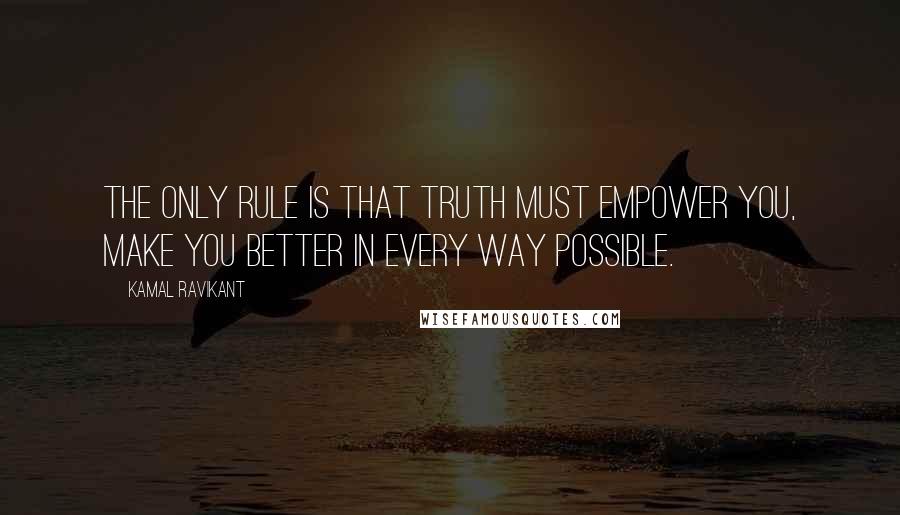 Kamal Ravikant quotes: The only rule is that truth must empower you, make you better in every way possible.