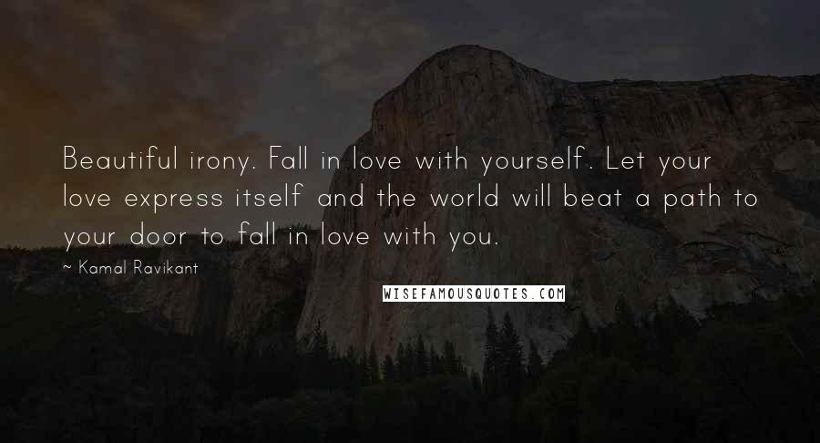 Kamal Ravikant quotes: Beautiful irony. Fall in love with yourself. Let your love express itself and the world will beat a path to your door to fall in love with you.