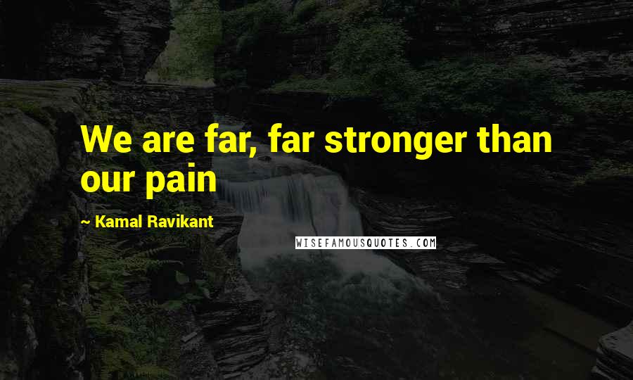 Kamal Ravikant quotes: We are far, far stronger than our pain