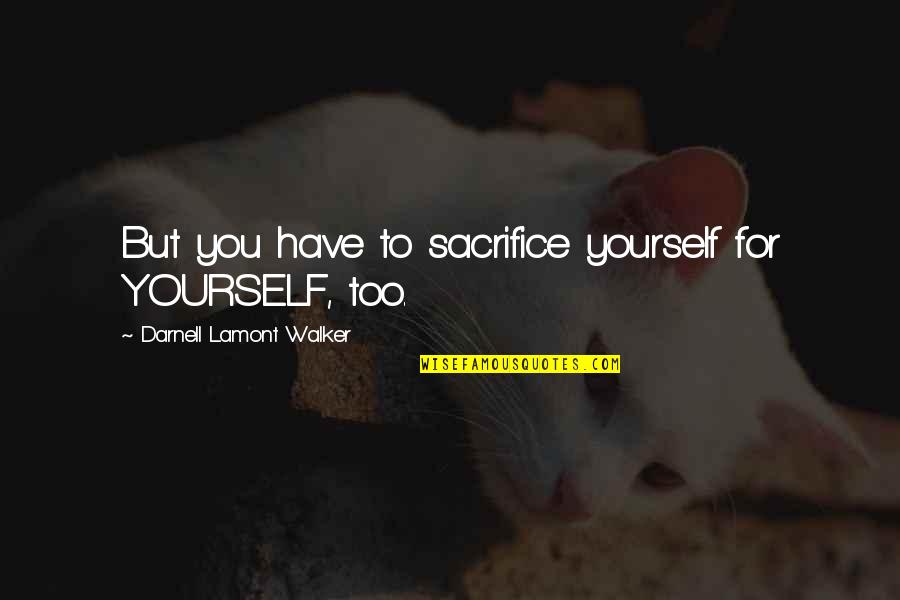 Kamala Anjali Quotes By Darnell Lamont Walker: But you have to sacrifice yourself for YOURSELF, Kamala Anjali Quotes By Darnell Lamont Walker: But you have to sacrifice yourself for YOURSELF,