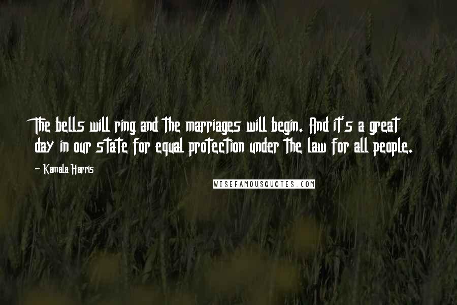 Kamala Harris quotes: The bells will ring and the marriages will begin. And it's a great day in our state for equal protection under the law for all people.