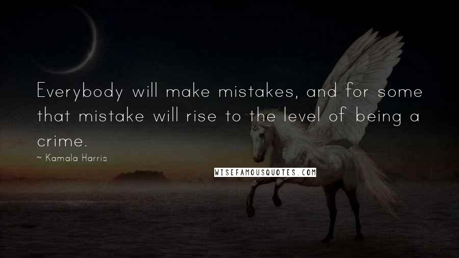 Kamala Harris quotes: Everybody will make mistakes, and for some that mistake will rise to the level of being a crime.