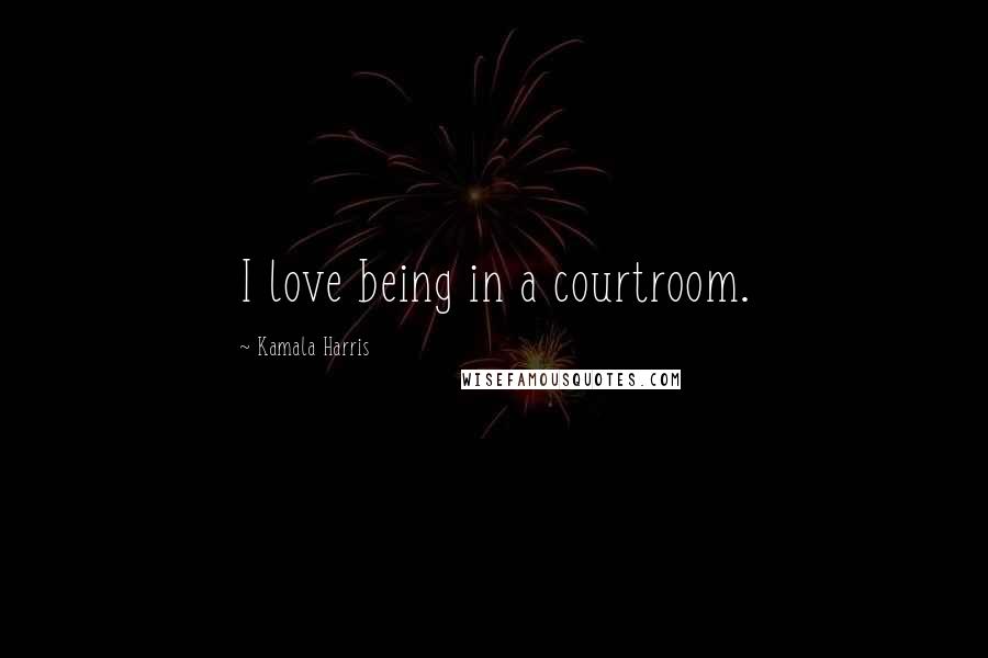 Kamala Harris quotes: I love being in a courtroom.