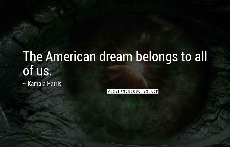 Kamala Harris quotes: The American dream belongs to all of us.