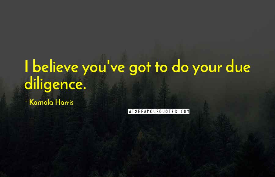 Kamala Harris quotes: I believe you've got to do your due diligence.