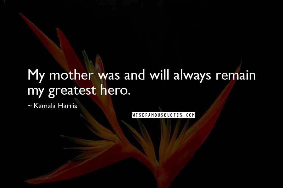 Kamala Harris quotes: My mother was and will always remain my greatest hero.