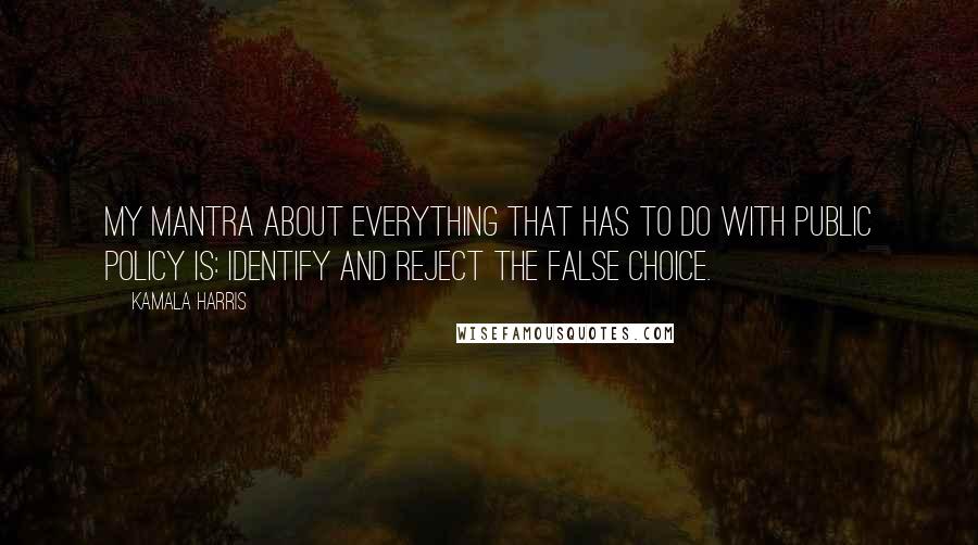 Kamala Harris quotes: My mantra about everything that has to do with public policy is: identify and reject the false choice. Kamala Harris quotes: My mantra about everything that has to do with public policy is: identify and reject the false choice.