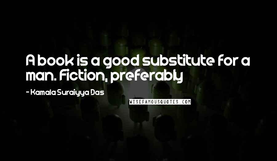 Kamala Suraiyya Das quotes: A book is a good substitute for a man. Fiction, preferably